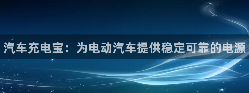 优发国际app官网下载安装手机版：汽车充电宝：为电动汽车提供稳定可靠的电源