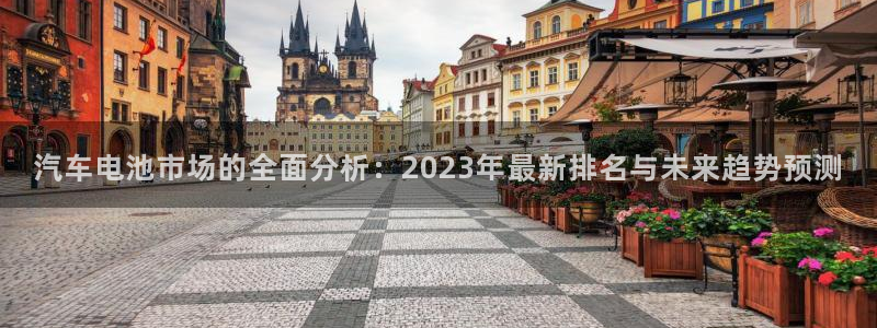 优发国际平台18：汽车电池市场的全面分析：2023年最新排名与未来趋势预测