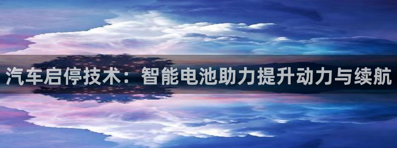 优发国际手机版网站入口：汽车启停技术：智能电池助力提升动力与续航