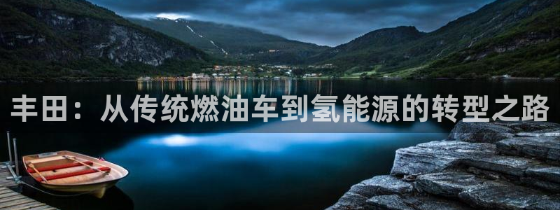 优发国际手机安装登录失败：丰田：从传统燃油车到氢能源的转型之路