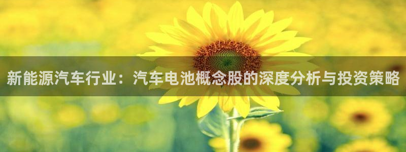 优发国际手机客户端官网下载：新能源汽车行业：汽车电池概念股的深度分析与投资策略