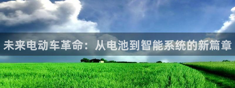 优发国际合并到哪里了：未来电动车革命：从电池到智能系统的新篇章