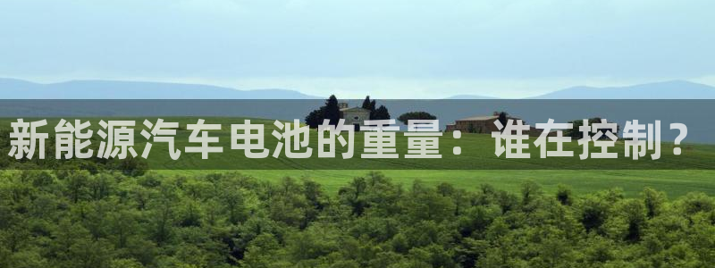 优发国际官网入口app下载：新能源汽车电池的重量：谁在控制？