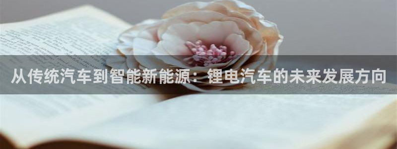 优发国际手机app下载安装最新版：从传统汽车到智能新能源：锂电汽车的未来发展方向