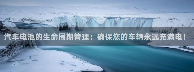 优发国际官网手机版下载：汽车电池的生命周期管理：确保您的车辆永远充满电！