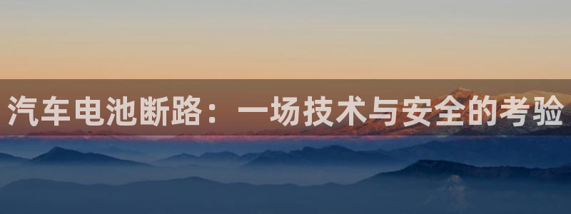 优发国际手机安装登录不了：汽车电池断路：一场技术与安全的考验
