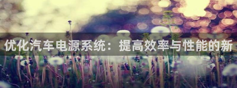优发国际顶级：优化汽车电源系统：提高效率