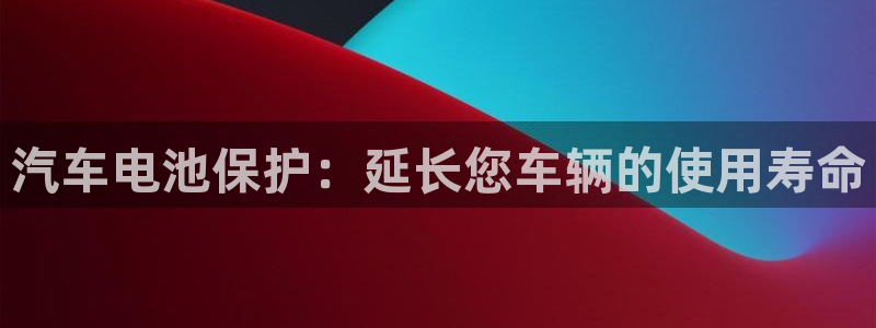 优发国际登录r8：汽车电池保护：延长您车辆的使用寿命